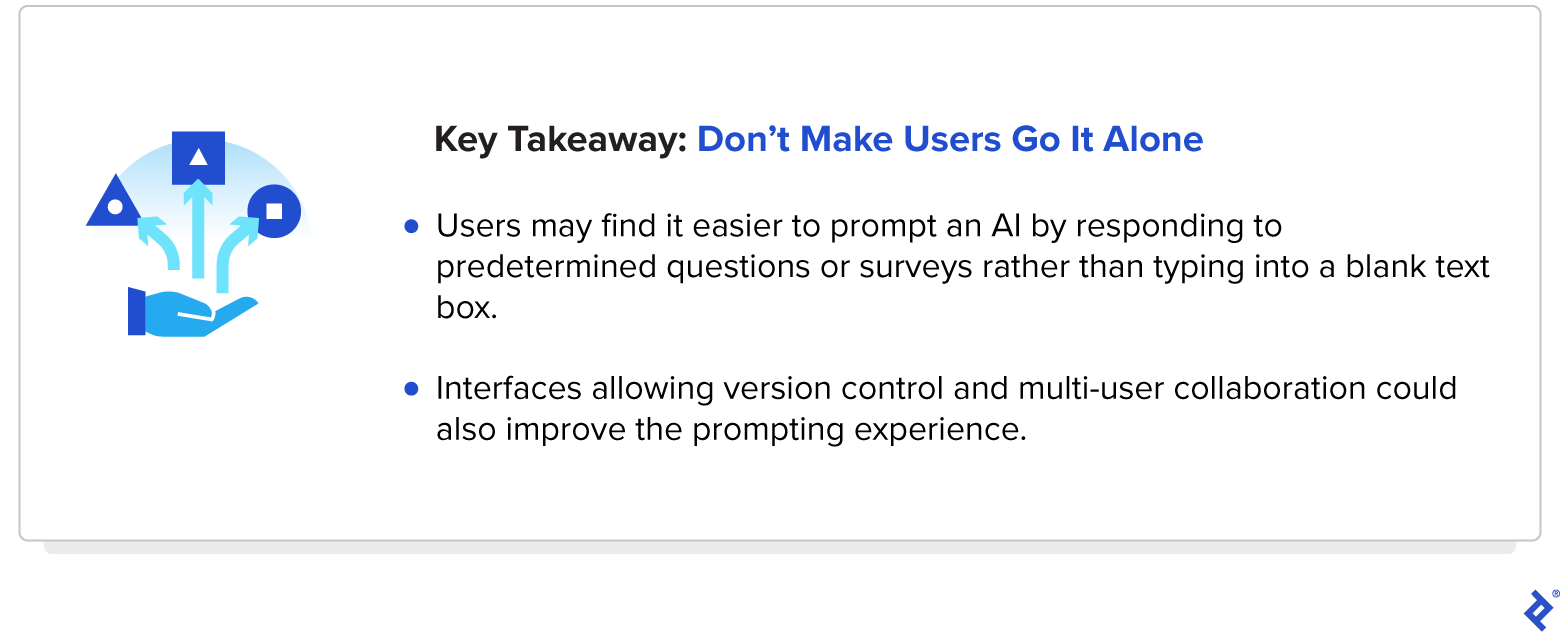 To improve the prompting experience, AI can survey users to guide their queries, allow version control, or offer a multi-user collaboration feature.