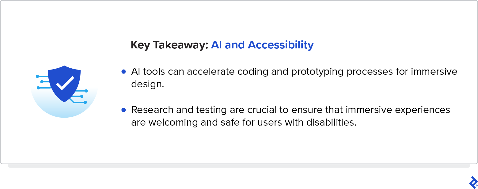A key takeaway about AI and accessibility says AI tools can accelerate coding and research and testing are crucial to ensure that immersive experiences are safe for all.