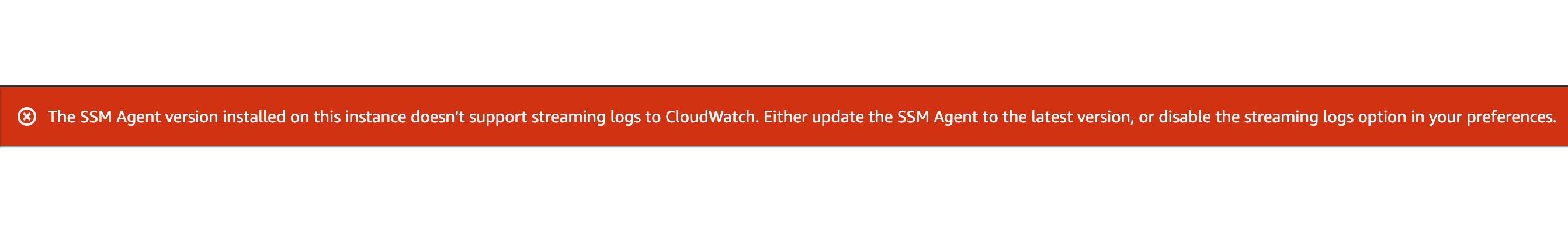 A screenshot of an AWS error message with white text on a red background. A circled X is next to the message, "The SSM Agent version installed on this instance doesn't support streaming logs to CloudWatch. Either update the SSM Agent to the latest version, or disable the streaming logs option in your preferences."