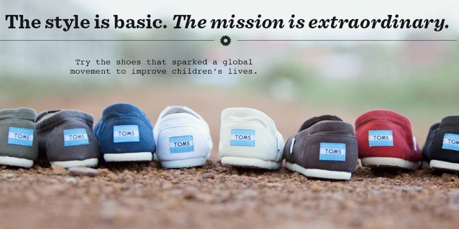 A picture of TOMS shoes, with the text, "The style is basic. The mission is extraordinary. Try the shoes that sparked a global movement to improve children's lives."