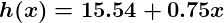 h of x equals fifteen point five four plus 0 point seven five x